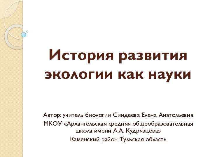 История развития экологии как наукиАвтор: учитель биологии Синдеева Елена АнатольевнаМКОУ «Архангельская средняя