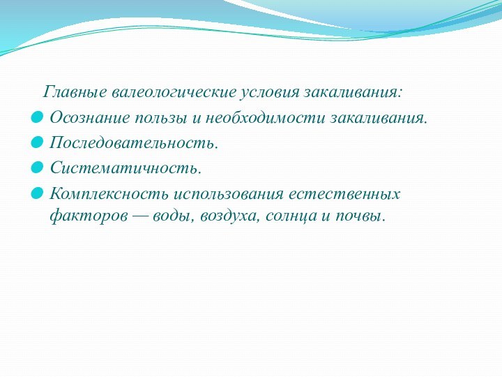 Главные валеологические условия закаливания:Осознание пользы и необходимости закаливания.Последовательность.Систематичность.Комплексность использования естественных факторов