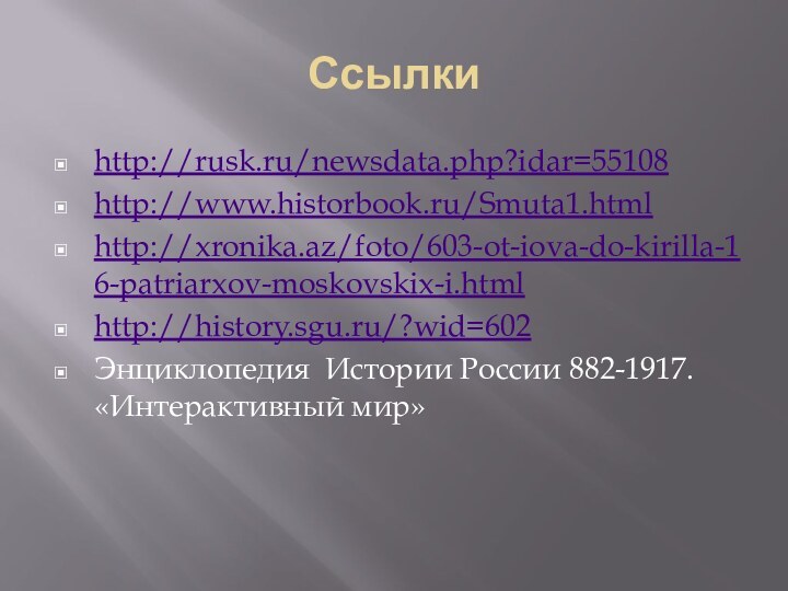 Ссылкиhttp://rusk.ru/newsdata.php?idar=55108http://www.historbook.ru/Smuta1.htmlhttp://xronika.az/foto/603-ot-iova-do-kirilla-16-patriarxov-moskovskix-i.htmlhttp://history.sgu.ru/?wid=602Энциклопедия Истории России 882-1917. «Интерактивный мир»