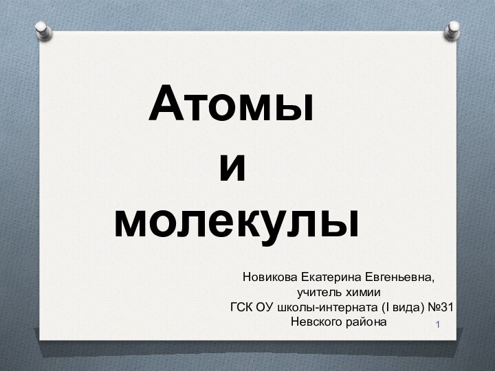 АтомыимолекулыНовикова Екатерина Евгеньевна, учитель химии ГСК ОУ школы-интерната (I вида) №31 Невского района