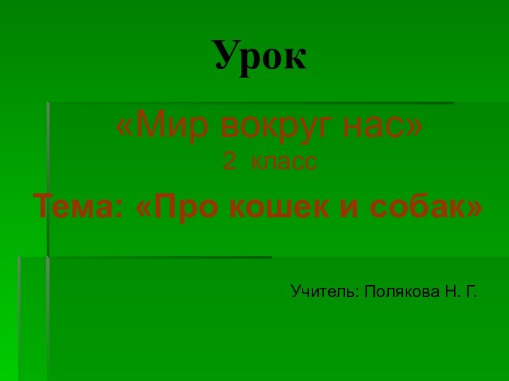 Урок«Мир вокруг нас»2 классТема: «Про кошек и собак» Учитель: Полякова Н. Г.