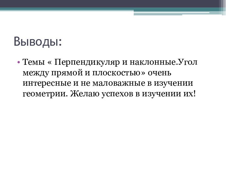 Выводы:Темы « Перпендикуляр и наклонные.Угол между прямой и плоскостью» очень интересные и