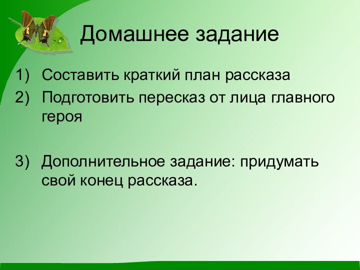 Домашнее заданиеСоставить краткий план рассказаПодготовить пересказ от лица главного герояДополнительное задание: придумать свой конец рассказа.