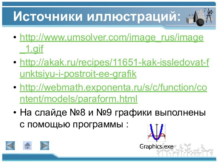 Источники иллюстраций:http://www.umsolver.com/image_rus/image_1.gifhttp://akak.ru/recipes/11651-kak-issledovat-funktsiyu-i-postroit-ee-grafikhttp://webmath.exponenta.ru/s/c/function/content/models/paraform.htmlНа слайде №8 и №9 графики выполнены с помощью программы :