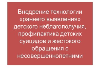 Внедрение технологии раннего выявления детского неблагополучия, профилактика детских суицидов и жестокого обращения с несовершеннолетними