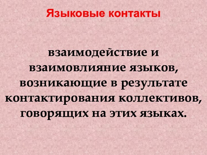 Языковые контакты взаимодействие и взаимовлияние языков, возникающие в результате контактирования коллективов, говорящих на этих языках.