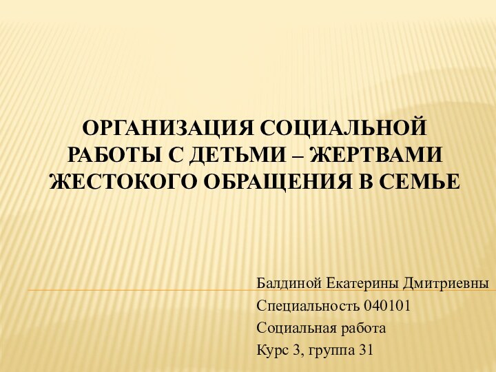 ОРГАНИЗАЦИЯ СОЦИАЛЬНОЙ РАБОТЫ С ДЕТЬМИ – ЖЕРТВАМИ ЖЕСТОКОГО ОБРАЩЕНИЯ В СЕМЬЕБалдиной Екатерины