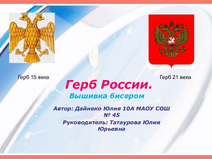 Герб России. Вышивка бисеромАвтор: Дайнеко Юлия 10А МАОУ СОШ № 45Руководитель: