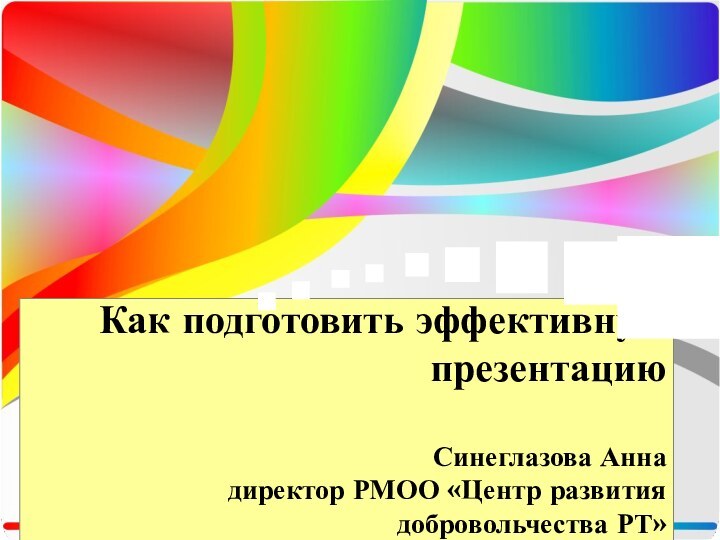 Как подготовить эффективную презентацию  Синеглазова Анна директор РМОО «Центр развития добровольчества РТ»