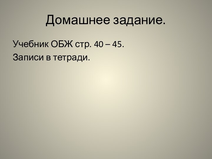 Домашнее задание.Учебник ОБЖ стр. 40 – 45.Записи в тетради.