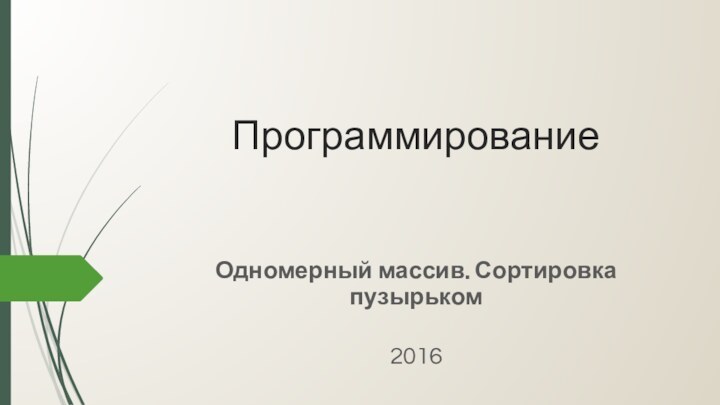 ПрограммированиеОдномерный массив. Сортировка пузырьком2016