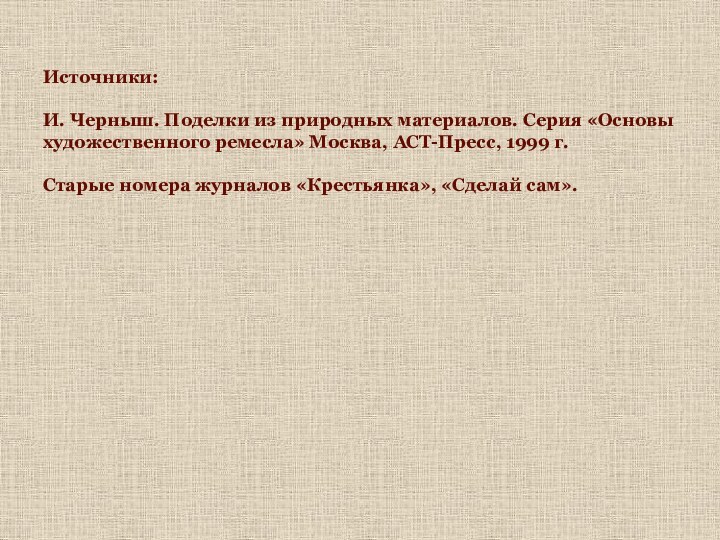 Источники:И. Черныш. Поделки из природных материалов. Серия «Основы художественного ремесла» Москва, АСТ-Пресс,