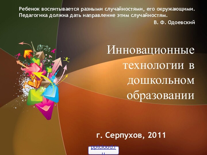 Инновационные технологии в дошкольном образованииг. Серпухов, 2011Ребенок воспитывается разными случайностями, его окружающими.