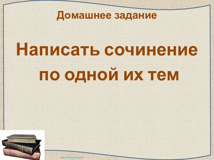 Домашнее заданиеНаписать сочинение по одной их тем