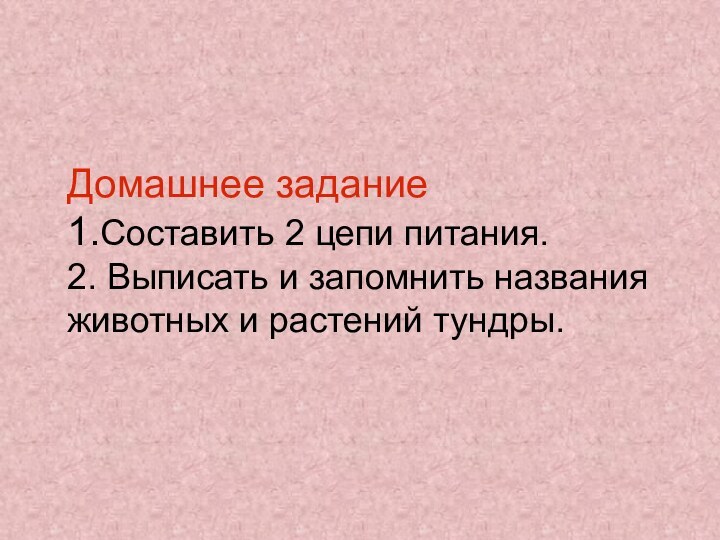 Домашнее задание 1.Составить 2 цепи питания. 2. Выписать и запомнить названия животных и растений тундры.