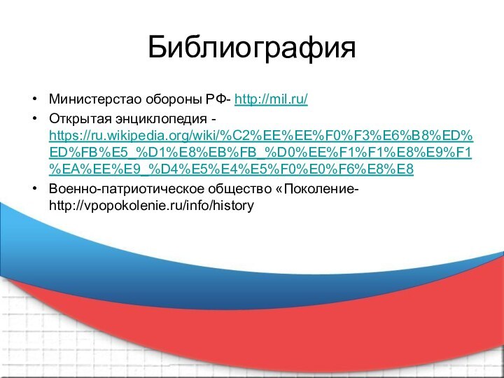 БиблиографияМинистерстао обороны РФ- http://mil.ru/Открытая энциклопедия - https://ru.wikipedia.org/wiki/%C2%EE%EE%F0%F3%E6%B8%ED%ED%FB%E5_%D1%E8%EB%FB_%D0%EE%F1%F1%E8%E9%F1%EA%EE%E9_%D4%E5%E4%E5%F0%E0%F6%E8%E8Военно-патриотическое общество «Поколение- http://vpopokolenie.ru/info/history