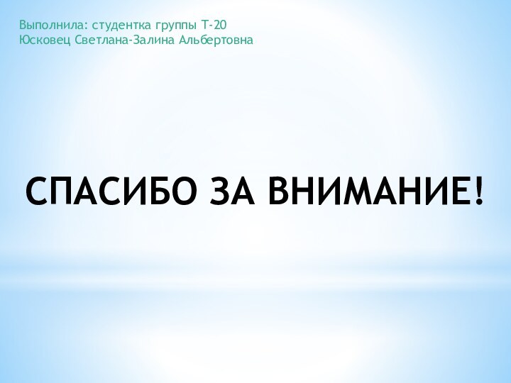 СПАСИБО ЗА ВНИМАНИЕ!Выполнила: студентка группы Т-20Юсковец Светлана-Залина Альбертовна