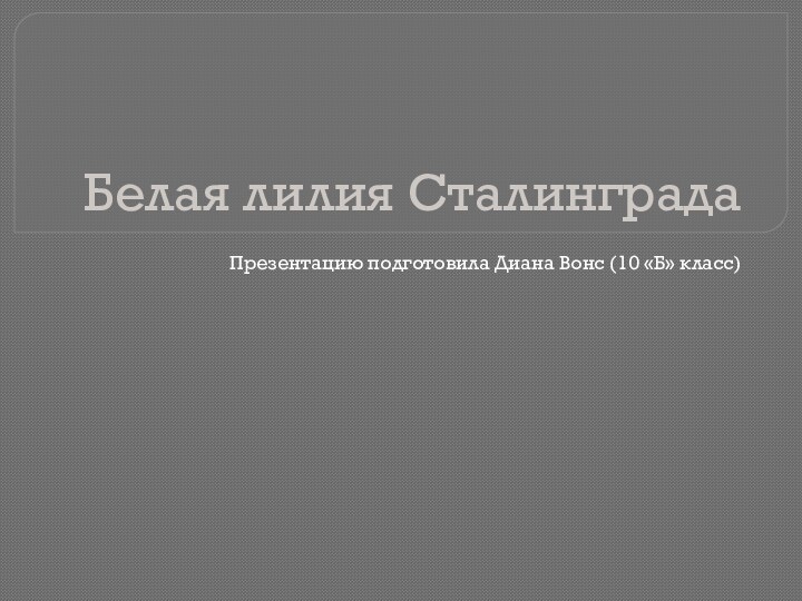 Белая лилия СталинградаПрезентацию подготовила Диана Вонс (10 «Б» класс)