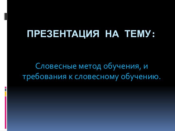 Презентация на тему:Словесные метод обучения, и требования к словесному обучению.