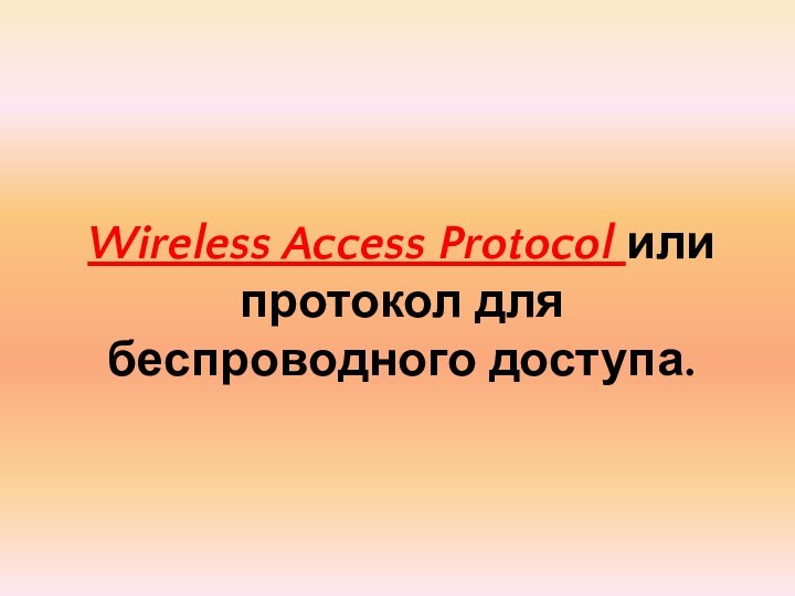 Wireless Access Protocol или протокол для беспроводного доступа.