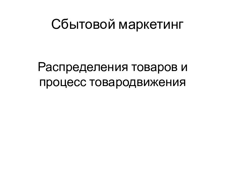 Сбытовой маркетинг  Распределения товаров и  процесс товародвижения