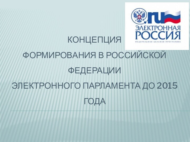 КОНЦЕПЦИЯ ФОРМИРОВАНИЯ В РОССИЙСКОЙ ФЕДЕРАЦИИ ЭЛЕКТРОННОГО ПАРЛАМЕНТА ДО 2015 ГОДА