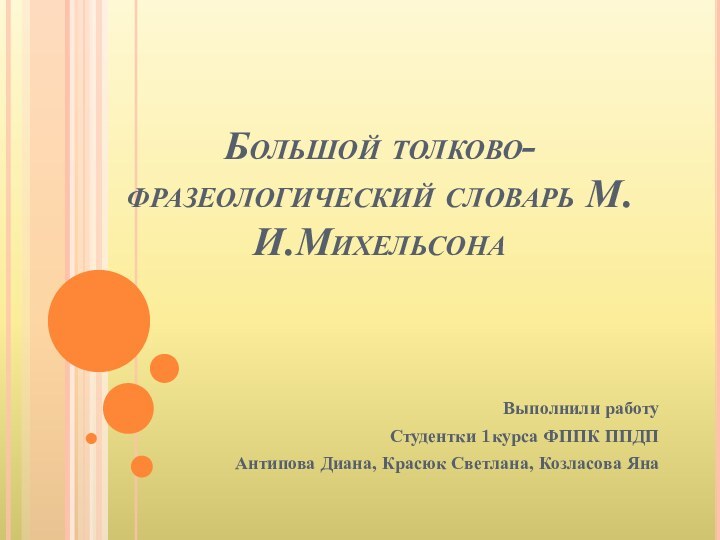 Большой толково-фразеологический словарь М.И.МихельсонаВыполнили работуСтудентки 1курса ФППК ППДПАнтипова Диана, Красюк Светлана, Козласова Яна