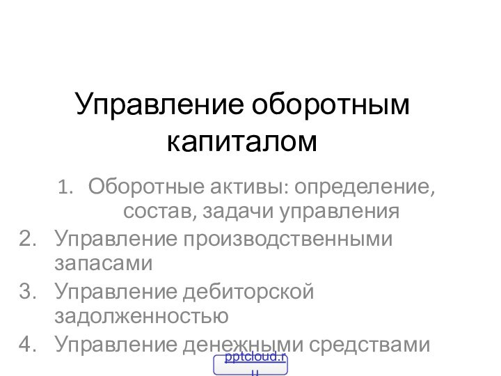 Управление оборотным капиталомОборотные активы: определение, состав, задачи управленияУправление производственными запасамиУправление дебиторской задолженностьюУправление денежными средствами