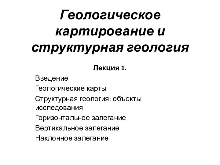 Геологическое картирование и структурная геологияЛекция 1.ВведениеГеологические картыСтруктурная геология: объекты исследованияГоризонтальное залеганиеВертикальное залеганиеНаклонное залегание