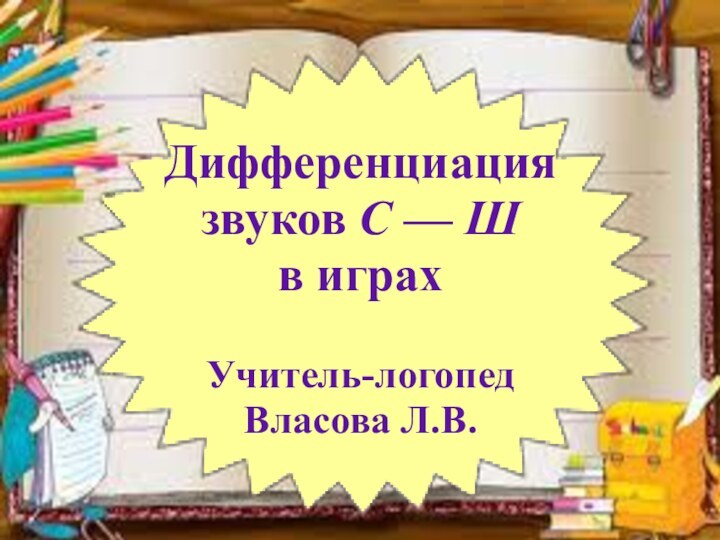 Дифференциация звуков С — Шв играхУчитель-логопедВласова Л.В.