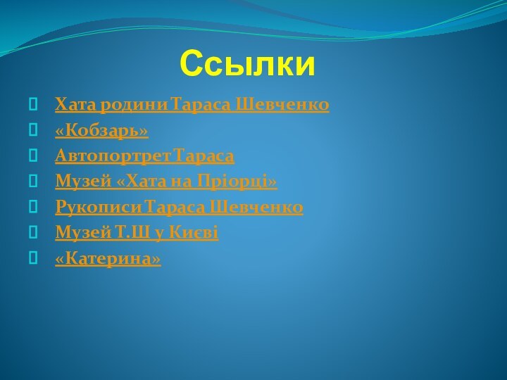 Ссылки Хата родини Тараса Шевченко«Кобзарь»Автопортрет ТарасаМузей «Хата на Пріорці»Рукописи Тараса ШевченкоМузей Т.Ш у Києві«Катерина»