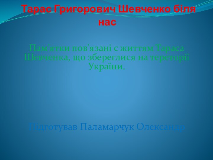 Тарас Григорович Шевченко біля насПам’ятки пов’язані с життям Тараса Шевченка, що збереглися