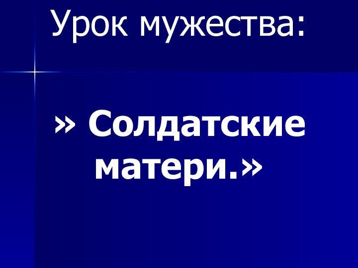 Урок мужества:» Солдатские матери.»