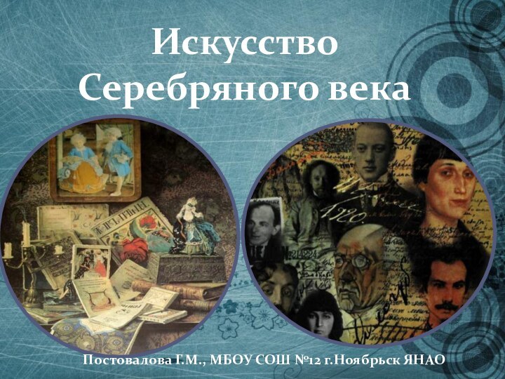 Искусство  Серебряного векаПостовалова Г.М., МБОУ СОШ №12 г.Ноябрьск ЯНАО