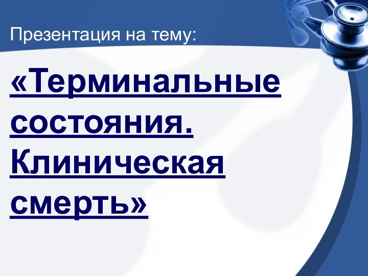 Презентация на тему:«Терминальные состояния. Клиническая смерть»