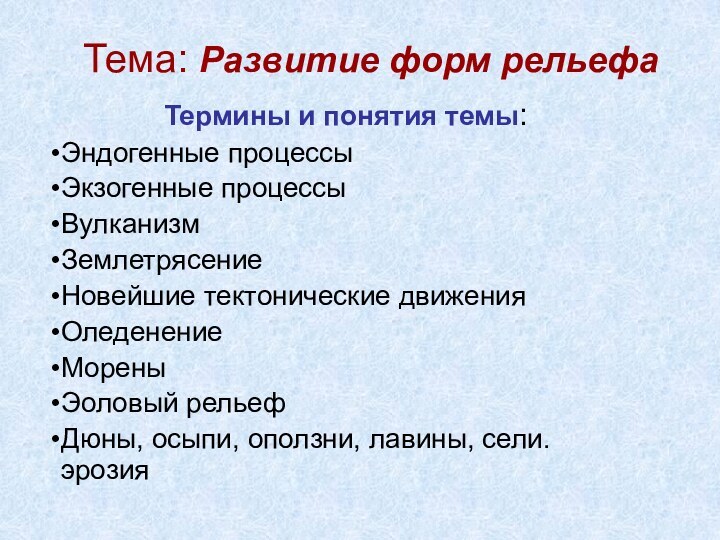 Тема: Развитие форм рельефаТермины и понятия темы:Эндогенные процессыЭкзогенные процессыВулканизмЗемлетрясениеНовейшие тектонические движенияОледенениеМореныЭоловый рельефДюны,