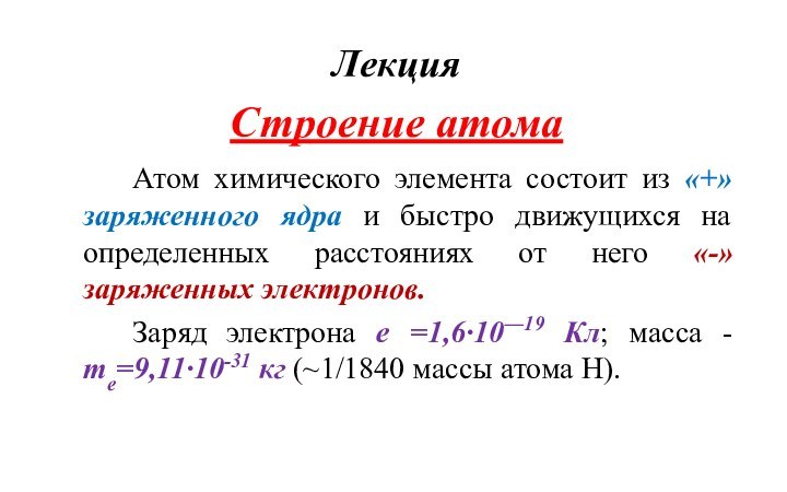 Лекция Строение атома		Атом химического элемента состоит из «+» заряженного ядра и быстро