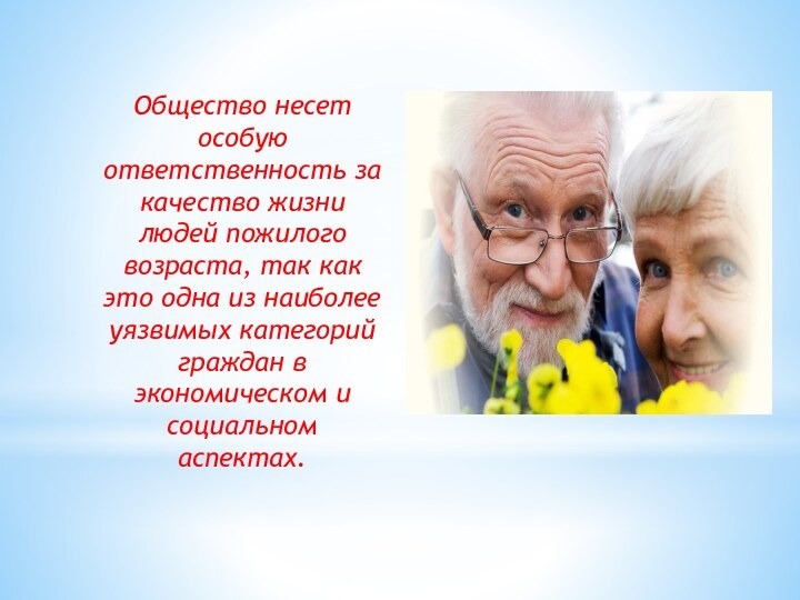 Общество несет особую ответственность за качество жизни людей пожилого возраста, так как