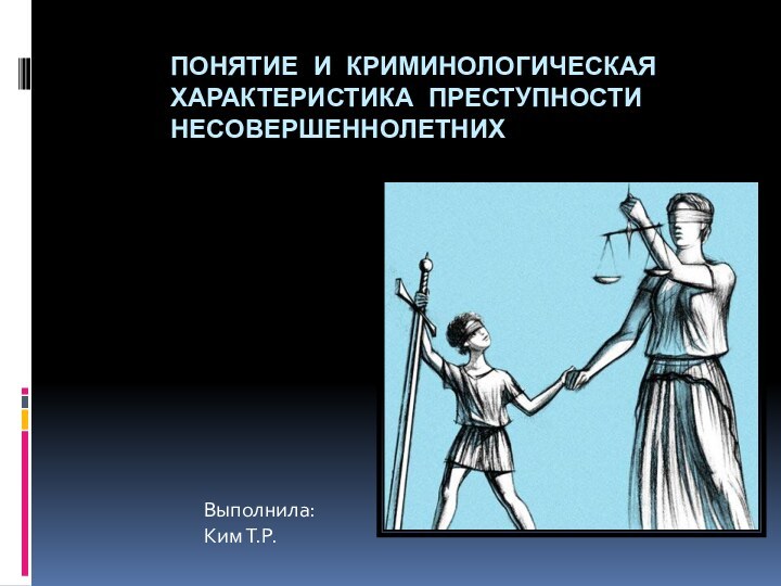 Понятие и криминологическая характеристика преступности несовершеннолетнихВыполнила:Ким Т.Р.