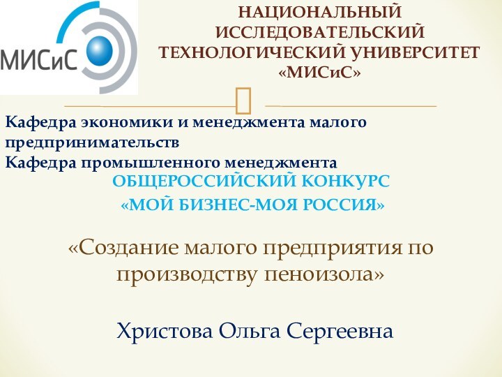 ОБЩЕРОССИЙСКИЙ КОНКУРС «МОЙ БИЗНЕС-МОЯ РОССИЯ»НАЦИОНАЛЬНЫЙ ИССЛЕДОВАТЕЛЬСКИЙ ТЕХНОЛОГИЧЕСКИЙ УНИВЕРСИТЕТ «МИСиС»Кафедра экономики и менеджмента