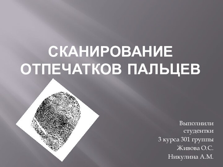 Сканирование отпечатков пальцевВыполнили студентки 3 курса 301 группыЖивова О.С.Никулина А.М.