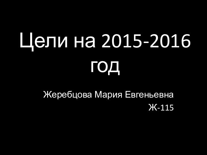 Цели на 2015-2016 годЖеребцова Мария ЕвгеньевнаЖ-115