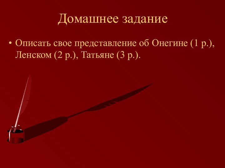 Домашнее заданиеОписать свое представление об Онегине (1 р.), Ленском (2 р.), Татьяне (3 р.).