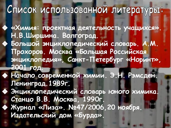 Список использованной литературы:«Химия: проектная деятельность учащихся». Н.В.Ширшина. Волгоград.Большой энциклопедический словарь. А.М.Прохоров. Москва