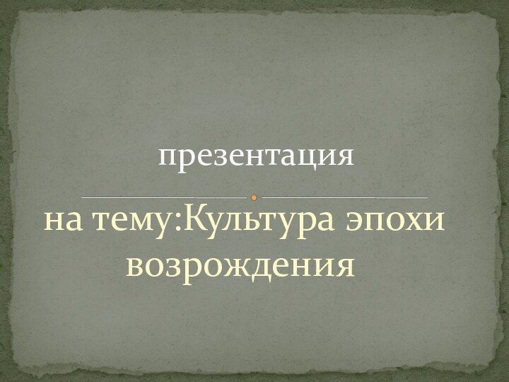 на тему:Культура эпохи возрождения презентация