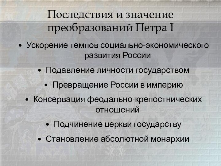 Последствия и значение преобразований Петра IУскорение темпов социально-экономического развития РоссииПодавление личности государствомПревращение