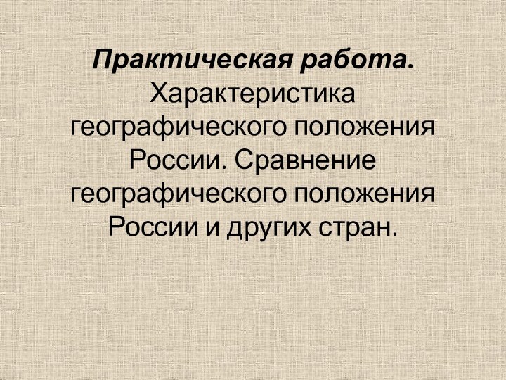 Практическая работа. Характеристика географического положения России. Сравнение географического положения России и других стран.