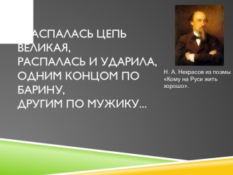 ...Распалась цепь великая,Распалась и ударила,Одним концом по барину,Другим по мужику...