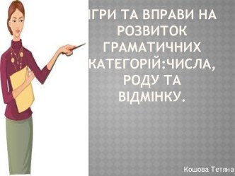 Ігри та вправи на розвитокграматичнихкатегорій:числа,роду та відмінку.