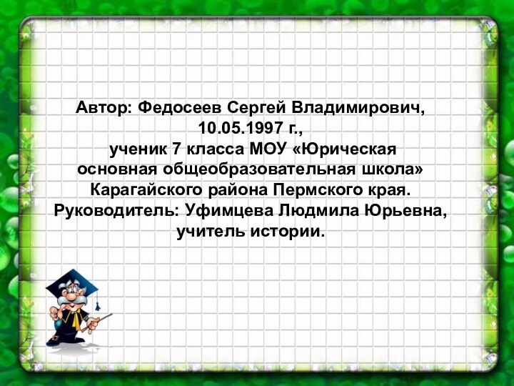 Автор: Федосеев Сергей Владимирович, 10.05.1997 г., ученик 7 класса МОУ «Юрическая основная